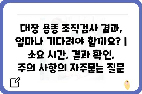 대장 용종 조직검사 결과, 얼마나 기다려야 할까요? | 소요 시간, 결과 확인, 주의 사항