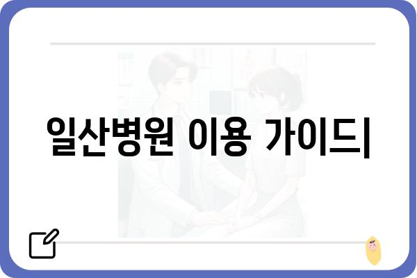 일산병원 진료 예약 & 정보| 빠르고 편리하게 이용하세요 | 병원 예약, 진료 안내, 의료 정보, 일산