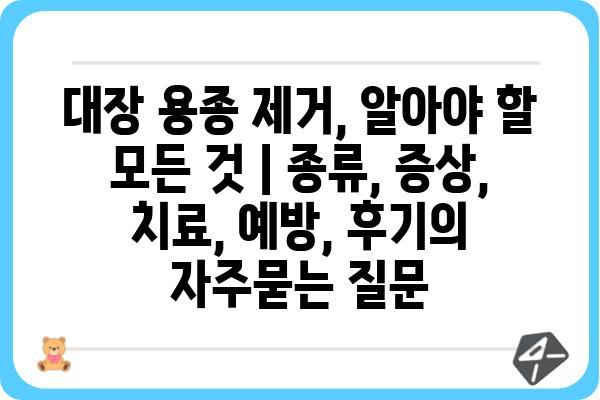 대장 용종 제거, 알아야 할 모든 것 | 종류, 증상, 치료, 예방, 후기