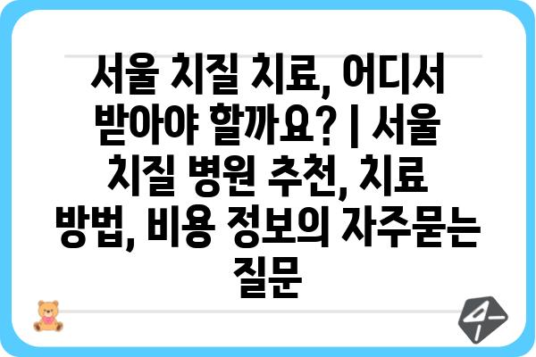 서울 치질 치료, 어디서 받아야 할까요? | 서울 치질 병원 추천, 치료 방법, 비용 정보