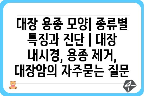 대장 용종 모양| 종류별 특징과 진단 | 대장 내시경, 용종 제거, 대장암