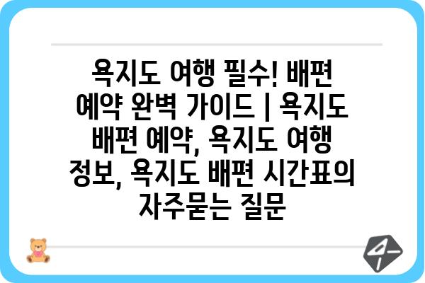 욕지도 여행 필수! 배편 예약 완벽 가이드 | 욕지도 배편 예약, 욕지도 여행 정보, 욕지도 배편 시간표