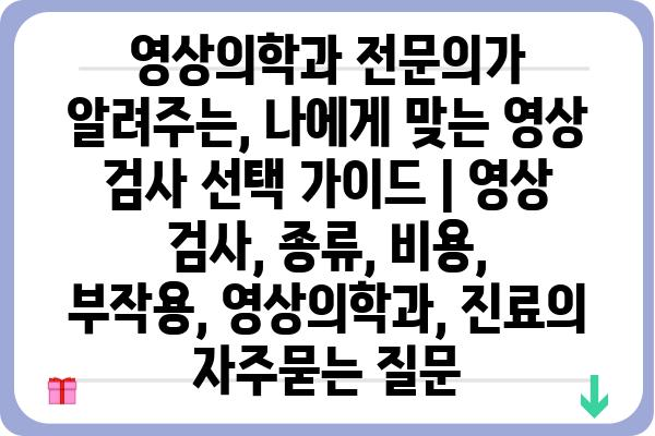 영상의학과 전문의가 알려주는, 나에게 맞는 영상 검사 선택 가이드 | 영상 검사, 종류, 비용, 부작용, 영상의학과, 진료