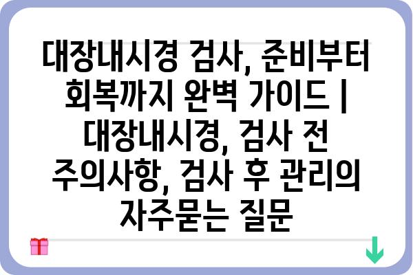 대장내시경 검사, 준비부터 회복까지 완벽 가이드 | 대장내시경, 검사 전 주의사항, 검사 후 관리