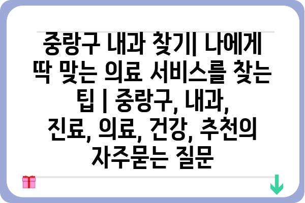 중랑구 내과 찾기| 나에게 딱 맞는 의료 서비스를 찾는 팁 | 중랑구, 내과, 진료, 의료, 건강, 추천