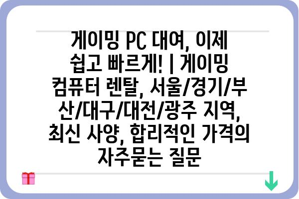 게이밍 PC 대여, 이제 쉽고 빠르게! | 게이밍 컴퓨터 렌탈, 서울/경기/부산/대구/대전/광주 지역, 최신 사양, 합리적인 가격