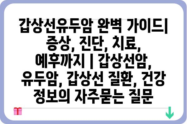 갑상선유두암 완벽 가이드| 증상, 진단, 치료, 예후까지 | 갑상선암, 유두암, 갑상선 질환, 건강 정보