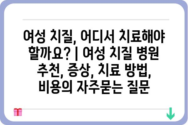 여성 치질, 어디서 치료해야 할까요? | 여성 치질 병원 추천, 증상, 치료 방법, 비용