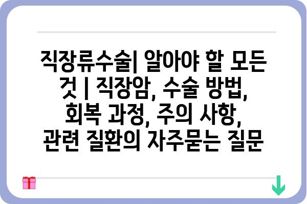 직장류수술| 알아야 할 모든 것 | 직장암, 수술 방법, 회복 과정, 주의 사항, 관련 질환