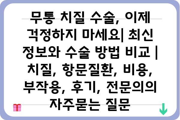 무통 치질 수술, 이제 걱정하지 마세요| 최신 정보와 수술 방법 비교 | 치질, 항문질환, 비용, 부작용, 후기, 전문의