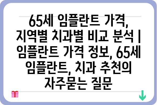 65세 임플란트 가격, 지역별 치과별 비교 분석 | 임플란트 가격 정보, 65세 임플란트, 치과 추천