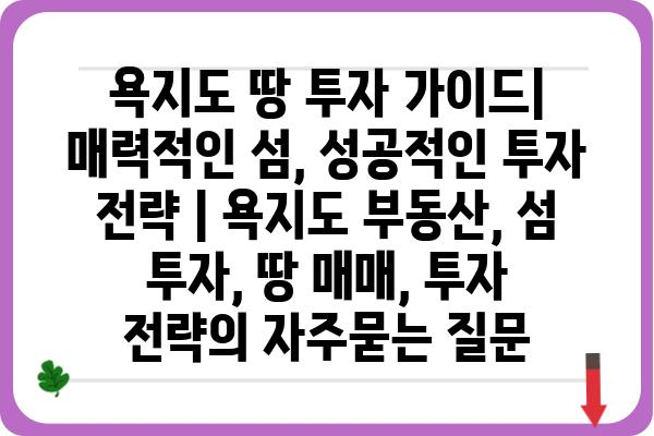 욕지도 땅 투자 가이드| 매력적인 섬, 성공적인 투자 전략 | 욕지도 부동산, 섬 투자, 땅 매매, 투자 전략