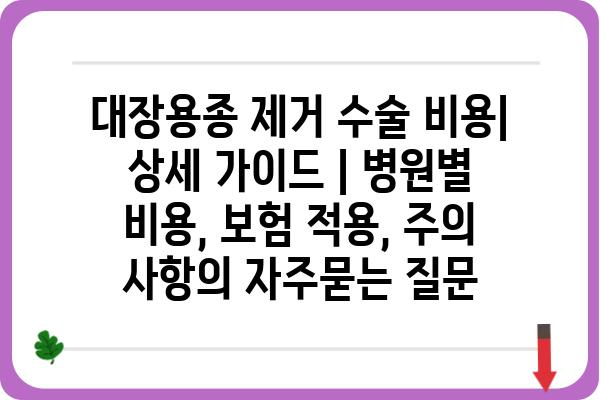 대장용종 제거 수술 비용| 상세 가이드 | 병원별 비용, 보험 적용, 주의 사항