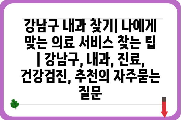 강남구 내과 찾기| 나에게 맞는 의료 서비스 찾는 팁 | 강남구, 내과, 진료, 건강검진, 추천