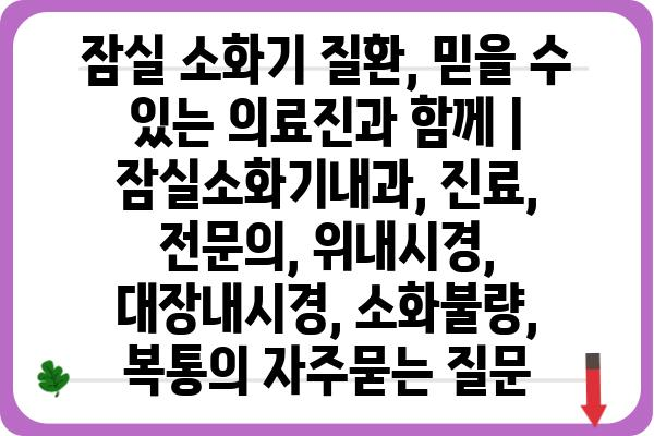 잠실 소화기 질환, 믿을 수 있는 의료진과 함께 | 잠실소화기내과, 진료, 전문의, 위내시경, 대장내시경, 소화불량, 복통