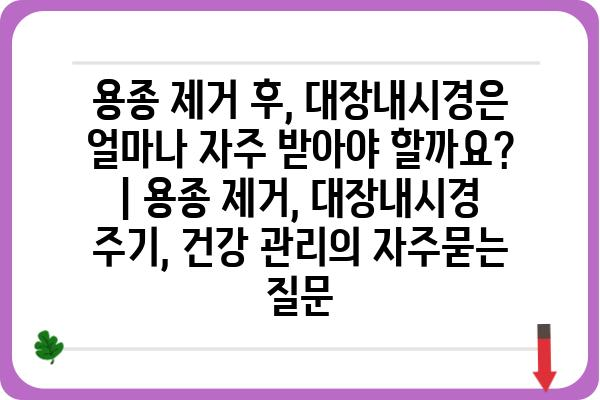 용종 제거 후, 대장내시경은 얼마나 자주 받아야 할까요? | 용종 제거, 대장내시경 주기, 건강 관리