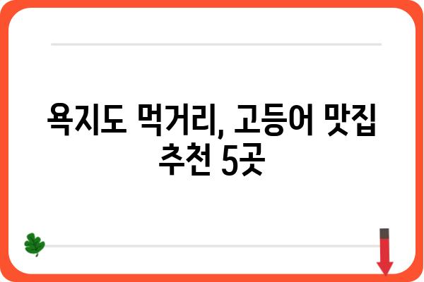 욕지도 고등어 맛집 추천| 싱싱함이 가득한 맛집 베스트 5 | 욕지도, 고등어 맛집, 섬 여행, 맛집 추천, 먹거리