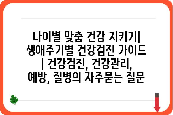 나이별 맞춤 건강 지키기| 생애주기별 건강검진 가이드 | 건강검진, 건강관리, 예방, 질병