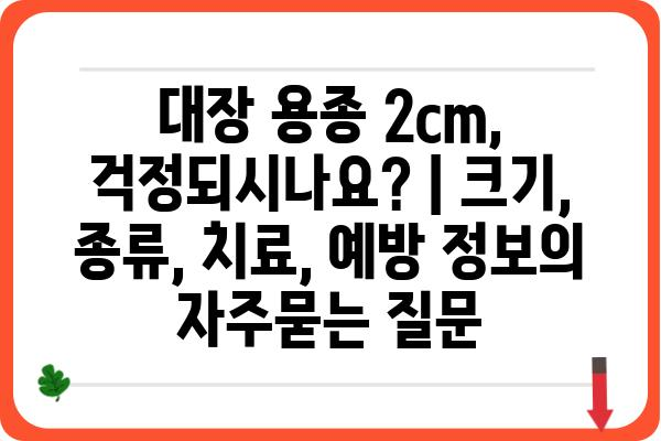 대장 용종 2cm, 걱정되시나요? | 크기, 종류, 치료, 예방 정보