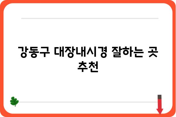 강동구 대장내시경 잘하는 곳 추천 | 검증된 의료진, 편안한 검사 환경, 합리적인 비용