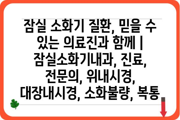 잠실 소화기 질환, 믿을 수 있는 의료진과 함께 | 잠실소화기내과, 진료, 전문의, 위내시경, 대장내시경, 소화불량, 복통