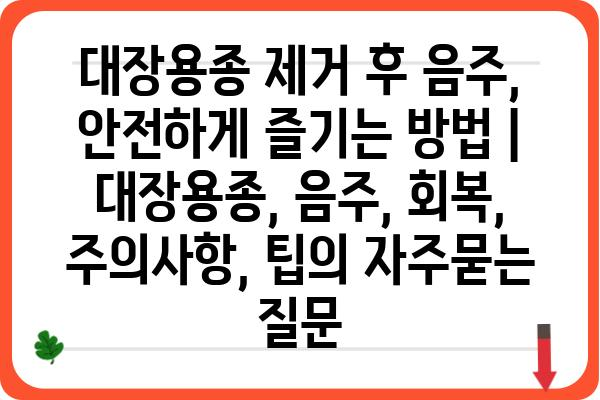 대장용종 제거 후 음주, 안전하게 즐기는 방법 | 대장용종, 음주, 회복, 주의사항, 팁