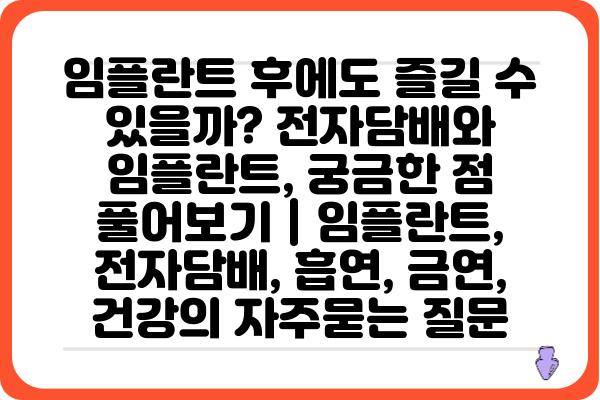 임플란트 후에도 즐길 수 있을까? 전자담배와 임플란트, 궁금한 점 풀어보기 | 임플란트, 전자담배, 흡연, 금연, 건강