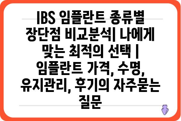 IBS 임플란트 종류별 장단점 비교분석| 나에게 맞는 최적의 선택 | 임플란트 가격, 수명, 유지관리, 후기