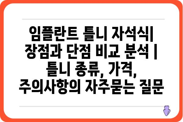 임플란트 틀니 자석식| 장점과 단점 비교 분석 | 틀니 종류, 가격, 주의사항