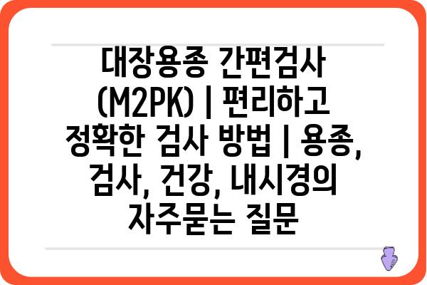 대장용종 간편검사 (M2PK) | 편리하고 정확한 검사 방법 | 용종, 검사, 건강, 내시경