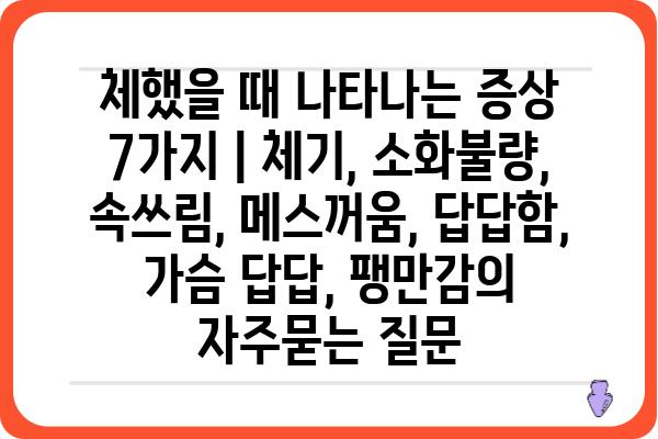 체했을 때 나타나는 증상 7가지 | 체기, 소화불량, 속쓰림, 메스꺼움, 답답함, 가슴 답답, 팽만감