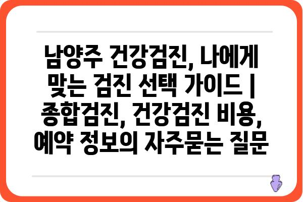 남양주 건강검진, 나에게 맞는 검진 선택 가이드 | 종합검진, 건강검진 비용, 예약 정보