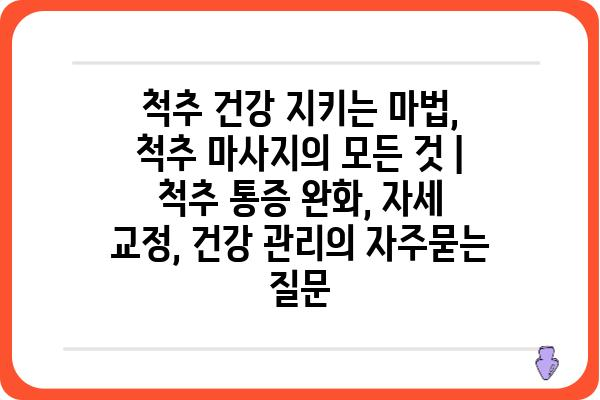 척추 건강 지키는 마법, 척추 마사지의 모든 것 | 척추 통증 완화, 자세 교정, 건강 관리