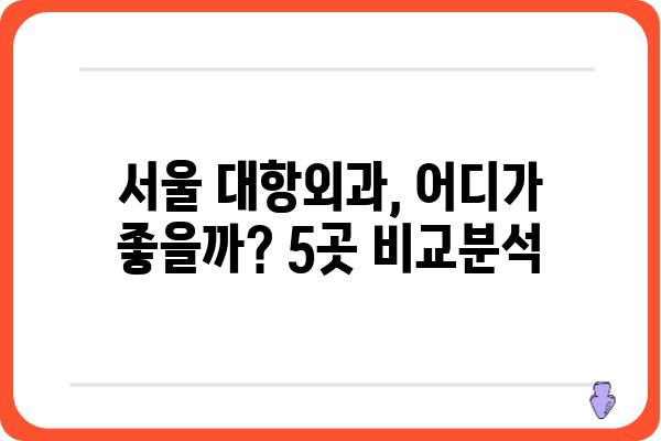 대항외과 찾기| 서울 지역 최고의 대항외과 병원 5곳 비교분석 | 대항외과, 서울, 병원, 비교, 추천