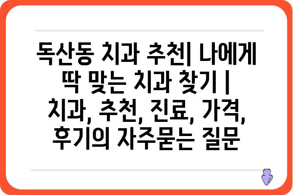 독산동 치과 추천| 나에게 딱 맞는 치과 찾기 | 치과, 추천, 진료, 가격, 후기