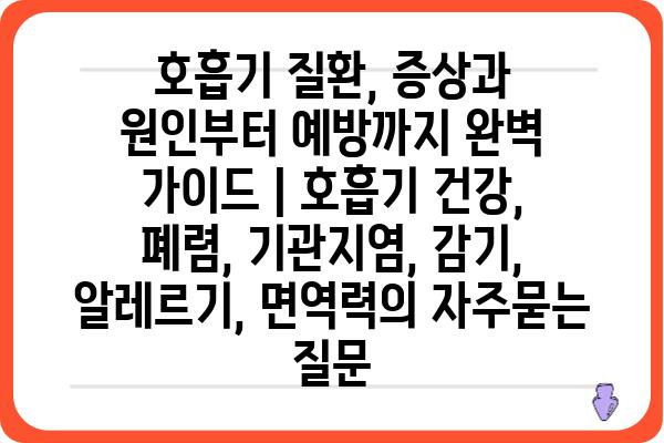 호흡기 질환, 증상과 원인부터 예방까지 완벽 가이드 | 호흡기 건강, 폐렴, 기관지염, 감기, 알레르기, 면역력