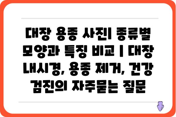 대장 용종 사진| 종류별 모양과 특징 비교 | 대장 내시경, 용종 제거, 건강 검진