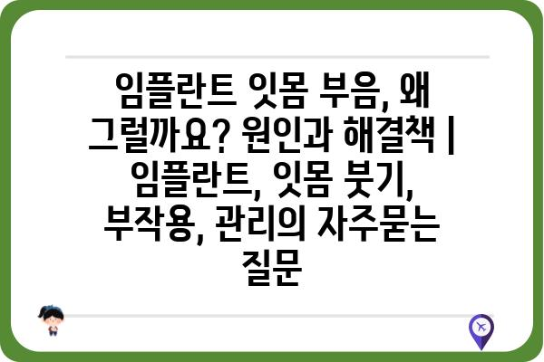 임플란트 잇몸 부음, 왜 그럴까요? 원인과 해결책 | 임플란트, 잇몸 붓기, 부작용, 관리