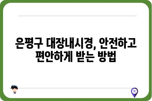 은평구 대장내시경 잘하는 곳 추천 | 검증된 의료진, 편안한 검사 환경, 꼼꼼한 사후 관리