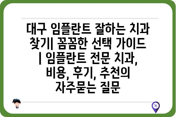 대구 임플란트 잘하는 치과 찾기| 꼼꼼한 선택 가이드 | 임플란트 전문 치과, 비용, 후기, 추천