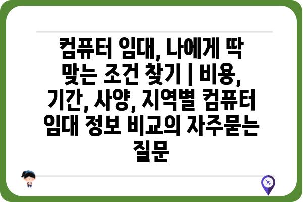 컴퓨터 임대, 나에게 딱 맞는 조건 찾기 | 비용, 기간, 사양, 지역별 컴퓨터 임대 정보 비교