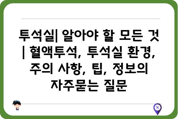 투석실| 알아야 할 모든 것 | 혈액투석, 투석실 환경, 주의 사항, 팁, 정보