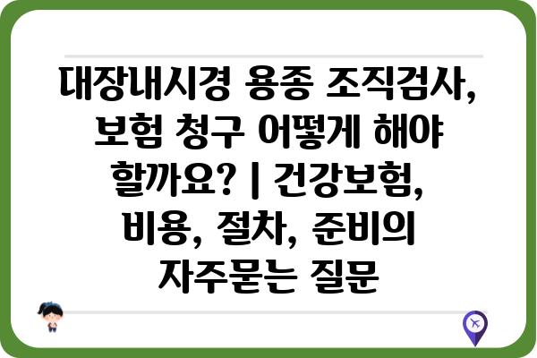 대장내시경 용종 조직검사, 보험 청구 어떻게 해야 할까요? | 건강보험, 비용, 절차, 준비