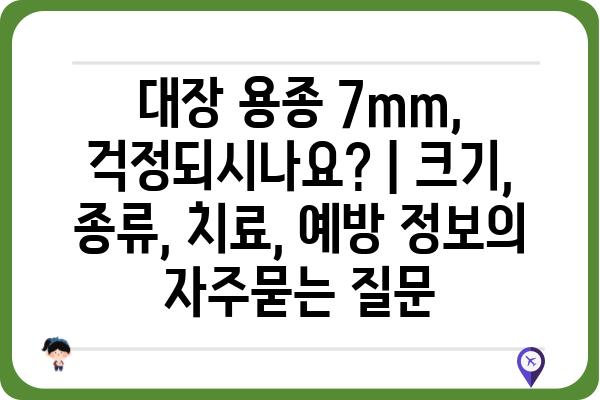 대장 용종 7mm, 걱정되시나요? | 크기, 종류, 치료, 예방 정보