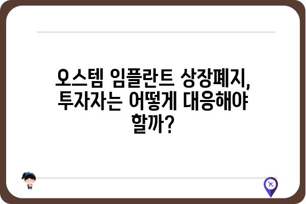 오스템 임플란트 상장폐지되면? 투자자는 무엇을 해야 할까요? | 상장폐지, 투자 손실, 대응 방안, 주식