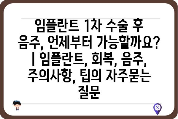 임플란트 1차 수술 후 음주, 언제부터 가능할까요? | 임플란트, 회복, 음주, 주의사항, 팁