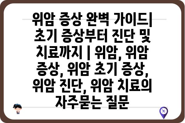 위암 증상 완벽 가이드| 초기 증상부터 진단 및 치료까지 | 위암, 위암 증상, 위암 초기 증상, 위암 진단, 위암 치료