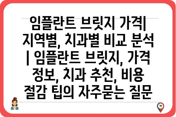 임플란트 브릿지 가격| 지역별, 치과별 비교 분석 | 임플란트 브릿지, 가격 정보, 치과 추천, 비용 절감 팁