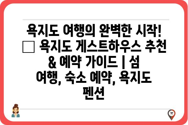 욕지도 여행의 완벽한 시작! 🌊 욕지도 게스트하우스 추천 & 예약 가이드 | 섬 여행, 숙소 예약, 욕지도 펜션