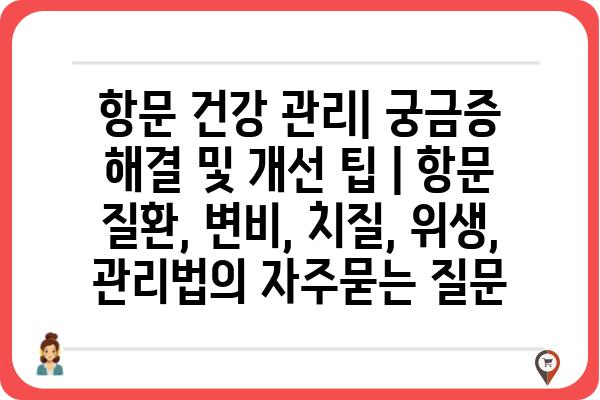 항문 건강 관리| 궁금증 해결 및 개선 팁 | 항문 질환, 변비, 치질, 위생, 관리법